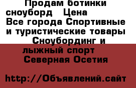 Продам ботинки сноуборд › Цена ­ 10 000 - Все города Спортивные и туристические товары » Сноубординг и лыжный спорт   . Северная Осетия